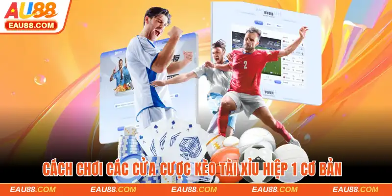 Cách chơi các cửa cược kèo tài xỉu hiệp 1 cơ bản  